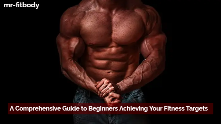 A Comprehensive Guide to Beginners Achieving Your Fitness Targets