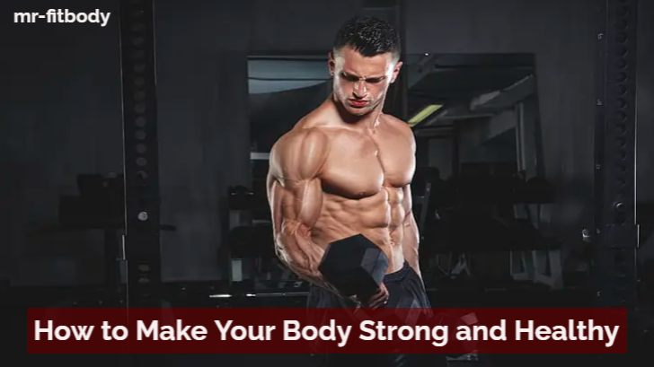 How to Make Your Body Strong and Healthy Essential Tips for Building Strength