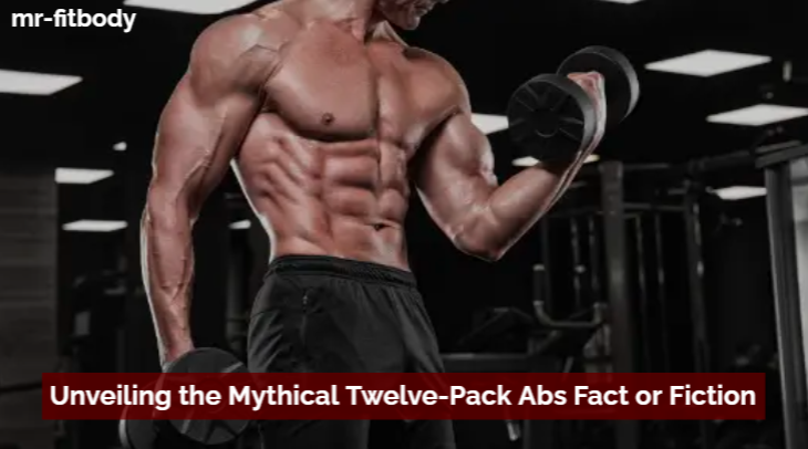 Unveiling the Mythical Twelve-Pack Abs Fact or Fiction