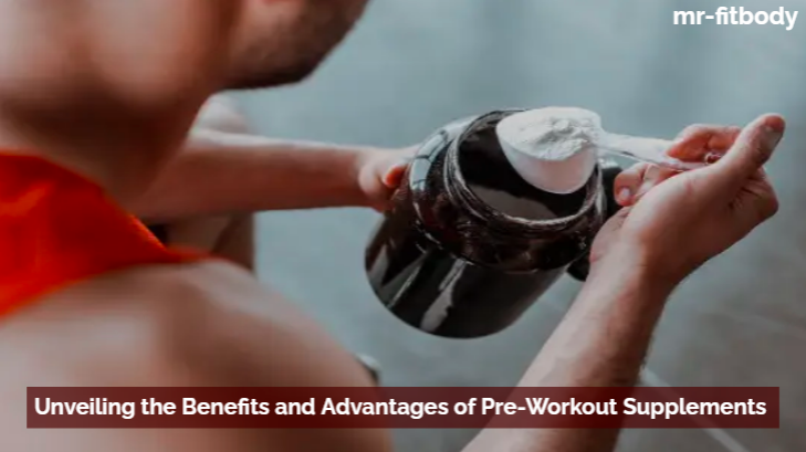 Unveiling the Benefits and Advantages of Pre-Workout Supplements