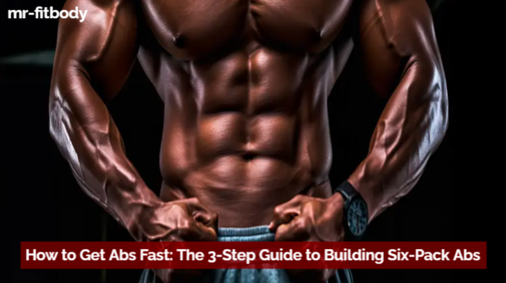 How to Get Abs Fast: The 3-Step Guide to Building Six-Pack Abs