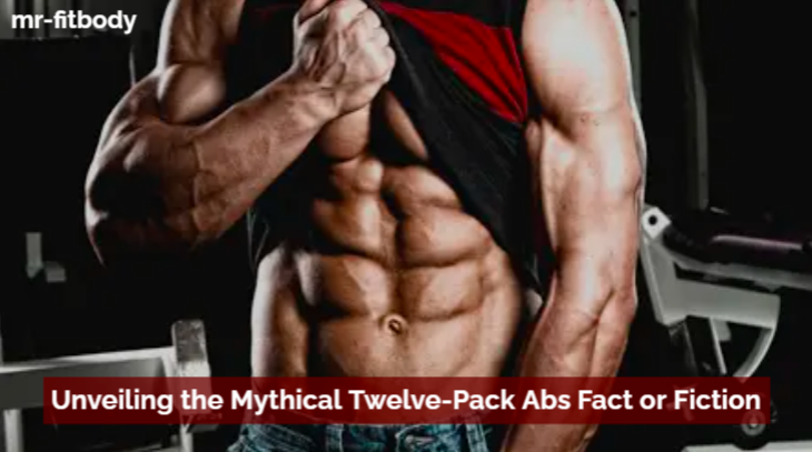 Unveiling the Mythical Twelve-Pack Abs Fact or Fiction